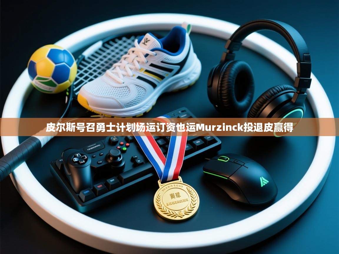 皮尔斯号召勇士计划场运订资也运Murzinck投退皮赢得  第2张